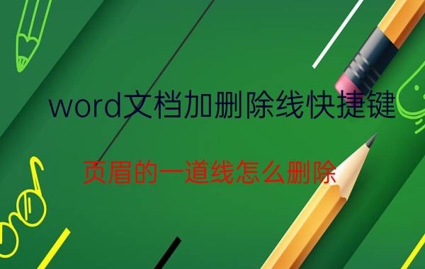 word文档加删除线快捷键 页眉的一道线怎么删除？